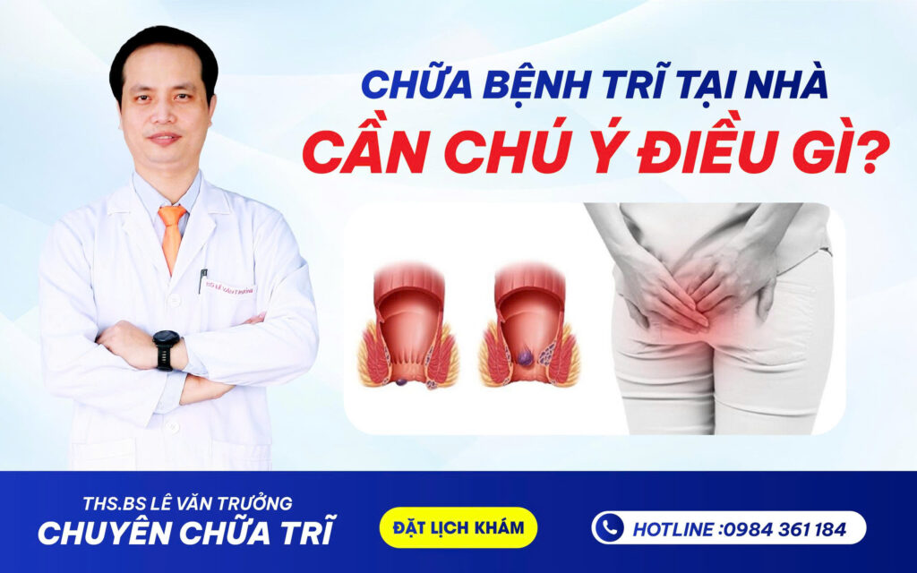 CHỮA BỆNH TRĨ TẠI NHÀ CẦN CHÚ Ý ĐIỀU GÌ